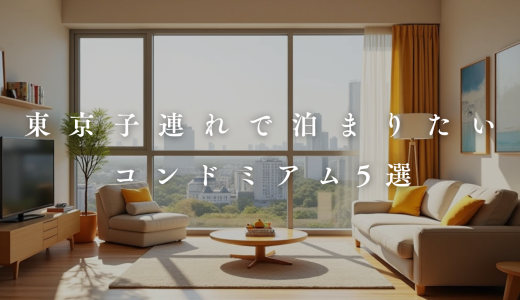 【2025】東京のコンドミニアム子連れにおすすめ5選！快適性&利便性抜群！